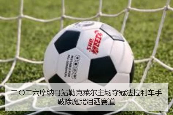 er-ling-er-liu-mo-na-ge-zhan-lei-ke-lai-er-zhu-chang-duo-guan-fa-la-li-che-shou-po-chu-mo-zhou-lei-sa-sai-dao-2-728.jpg